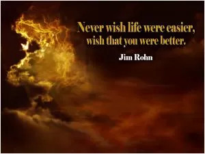 Never wish life were easier, wish that you were better Picture Quote #1