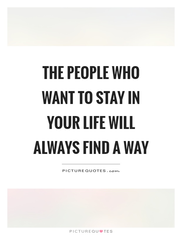The people who want to stay in your life will always find a way Picture Quote #1