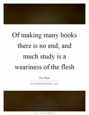 Of making many books there is no end; and much study is a weariness of the flesh Picture Quote #1