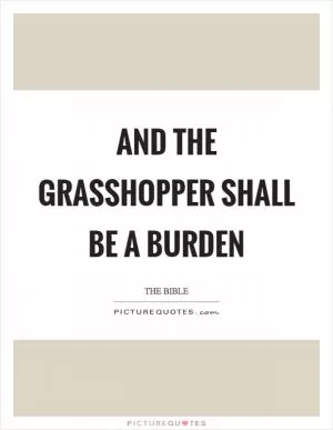 And the grasshopper shall be a burden Picture Quote #1