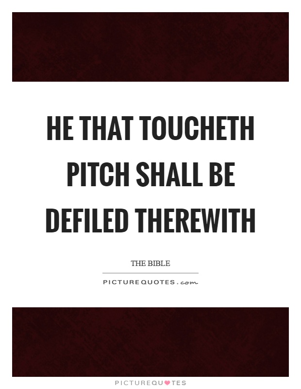 He that toucheth pitch shall be defiled therewith Picture Quote #1