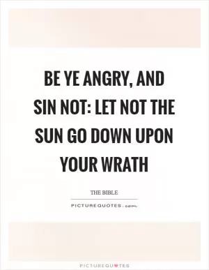Be ye angry, and sin not: let not the sun go down upon your wrath Picture Quote #1