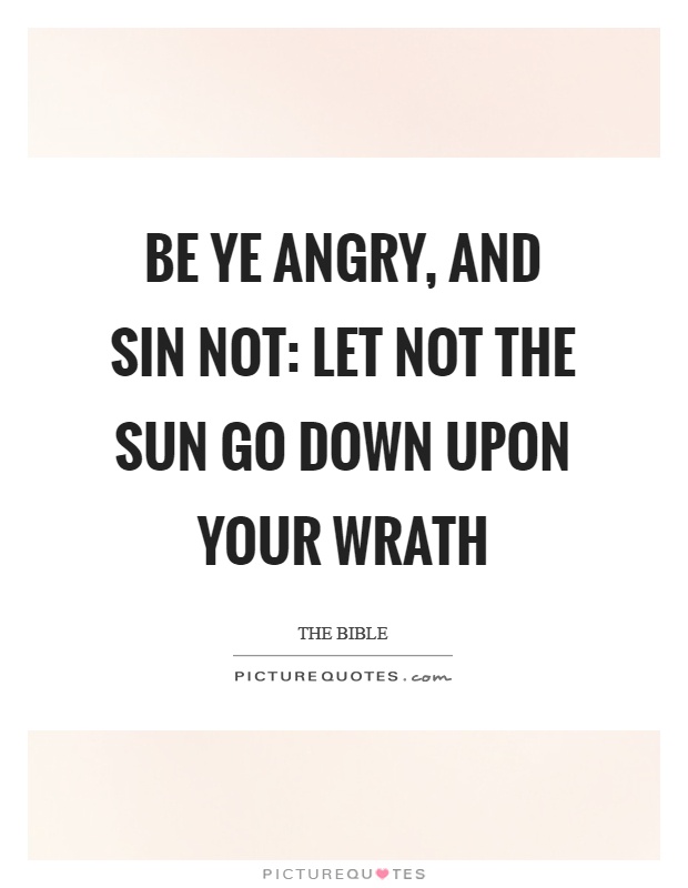 Be ye angry, and sin not: let not the sun go down upon your wrath Picture Quote #1