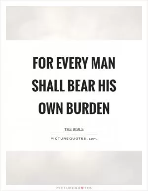 For every man shall bear his own burden Picture Quote #1