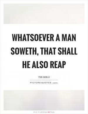 Whatsoever a man soweth, that shall he also reap Picture Quote #1