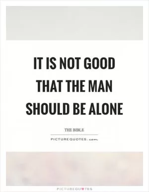 It is not good that the man should be alone Picture Quote #1