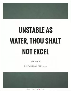 Unstable as water, thou shalt not excel Picture Quote #1
