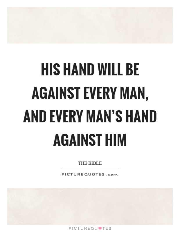 His hand will be against every man, and every man's hand against him Picture Quote #1