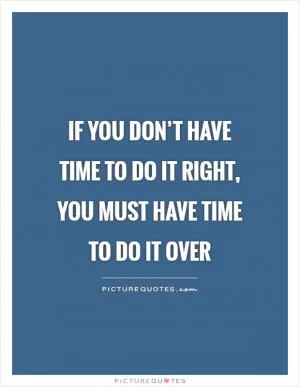 If you don’t have time to do it right, you must have time to do it over Picture Quote #1