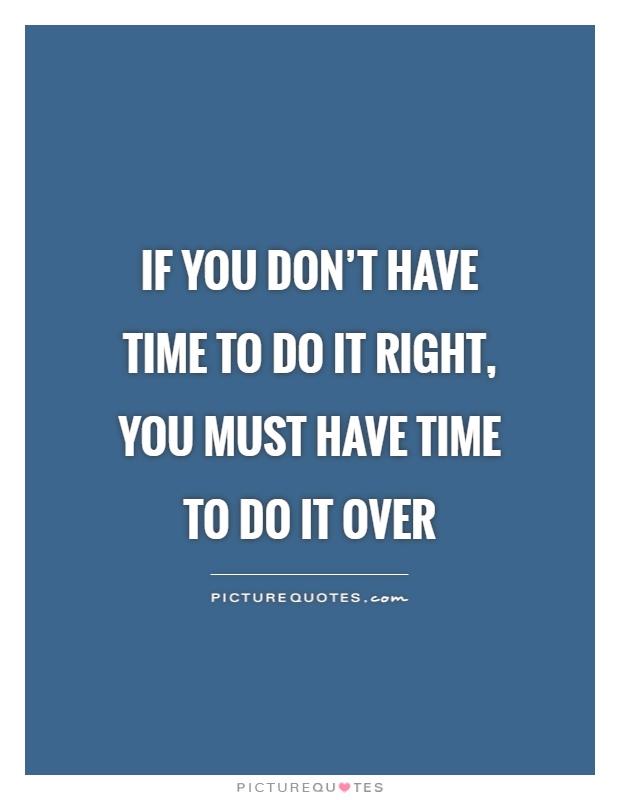If you don't have time to do it right, you must have time to do it over Picture Quote #1
