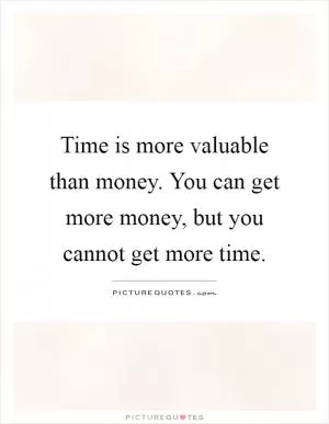 Time is more valuable than money. You can get more money, but you cannot get more time Picture Quote #1