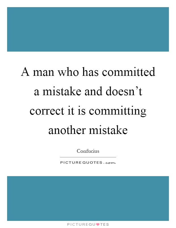 A man who has committed a mistake and doesn't correct it is committing another mistake Picture Quote #1