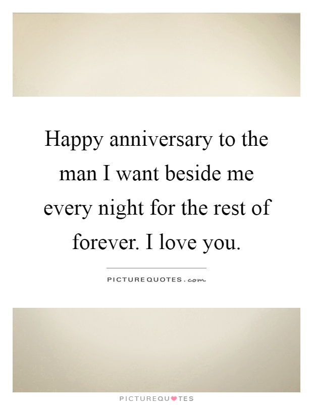 Happy anniversary to the man I want beside me every night for the rest of forever. I love you Picture Quote #1