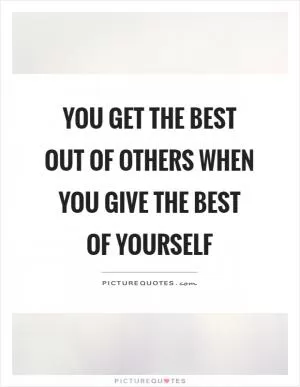 You get the best out of others when you give the best of yourself Picture Quote #1