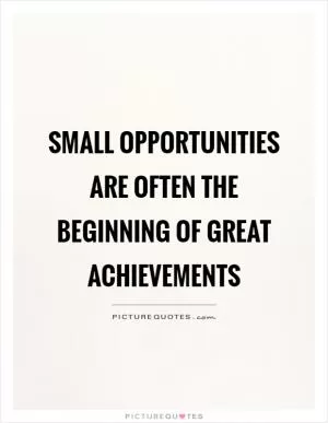 Small opportunities are often the beginning of great achievements Picture Quote #1