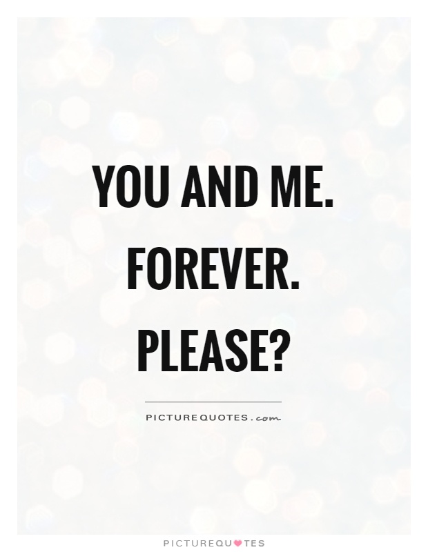 You and me. Forever. Please? Picture Quote #1