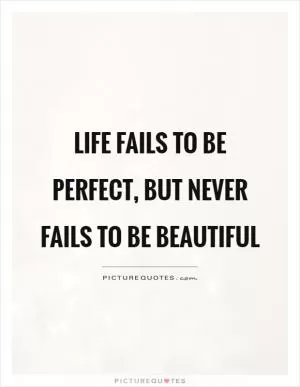 Life fails to be perfect, but never fails to be beautiful Picture Quote #1