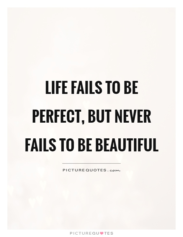 Life fails to be perfect, but never fails to be beautiful Picture Quote #1
