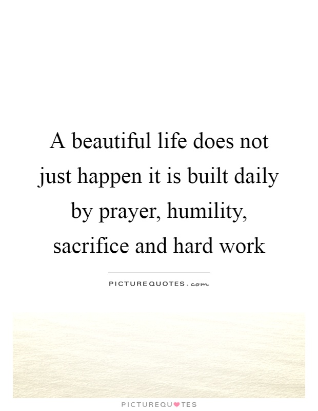 A beautiful life does not just happen it is built daily by prayer, humility, sacrifice and hard work Picture Quote #1