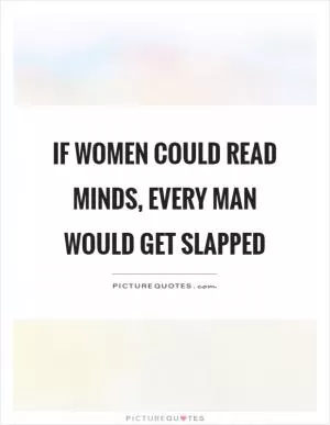 If women could read minds, every man would get slapped Picture Quote #1