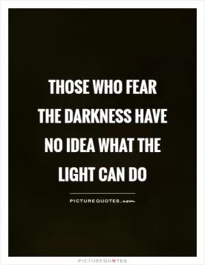 Those who fear the darkness have no idea what the light can do Picture Quote #1