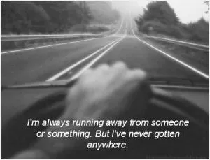 I’m always running away from someone or something. But I’ve never gotten anywhere Picture Quote #1