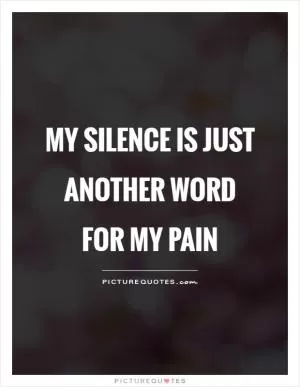 My silence is just another word for my pain Picture Quote #1