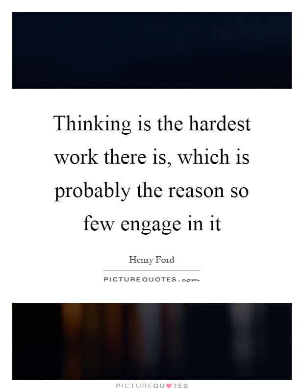 Thinking is the hardest work there is, which is probably the reason so few engage in it Picture Quote #1