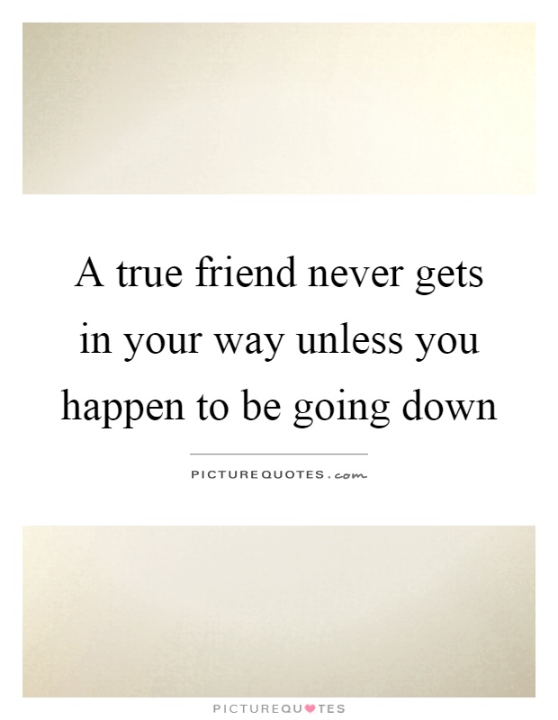 A true friend never gets in your way unless you happen to be going down Picture Quote #1