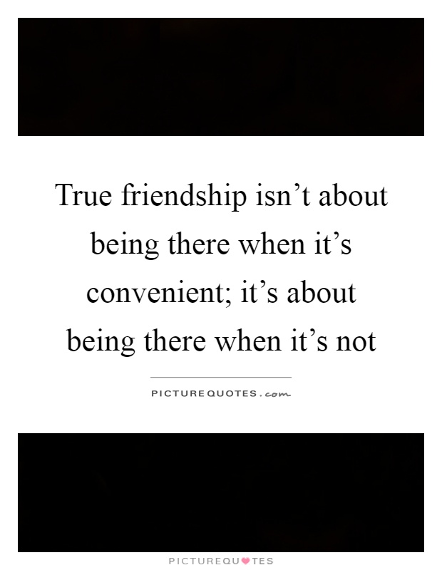 True friendship isn't about being there when it's convenient; it's about being there when it's not Picture Quote #1