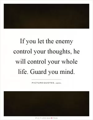 If you let the enemy control your thoughts, he will control your whole life. Guard you mind Picture Quote #1