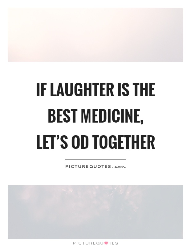 If laughter is the best medicine,  let's OD together Picture Quote #1