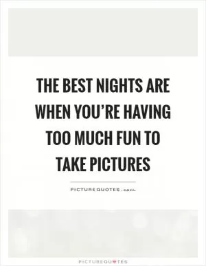 The best nights are when you’re having too much fun to take pictures Picture Quote #1