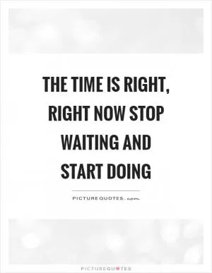 The time is right, right now stop waiting and start doing Picture Quote #1
