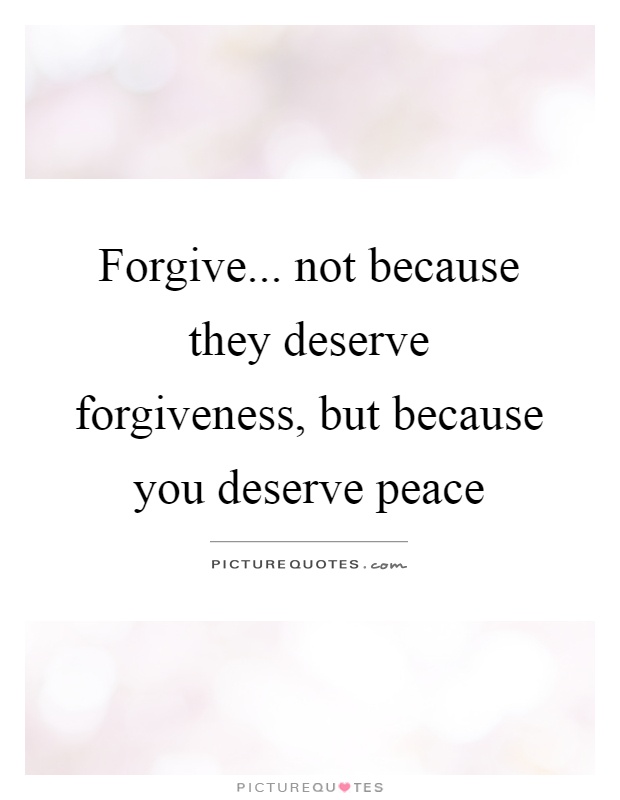 Forgive... not because they deserve forgiveness, but because you deserve peace Picture Quote #1