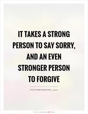 It takes a strong person to say sorry, and an even stronger person  to forgive Picture Quote #1
