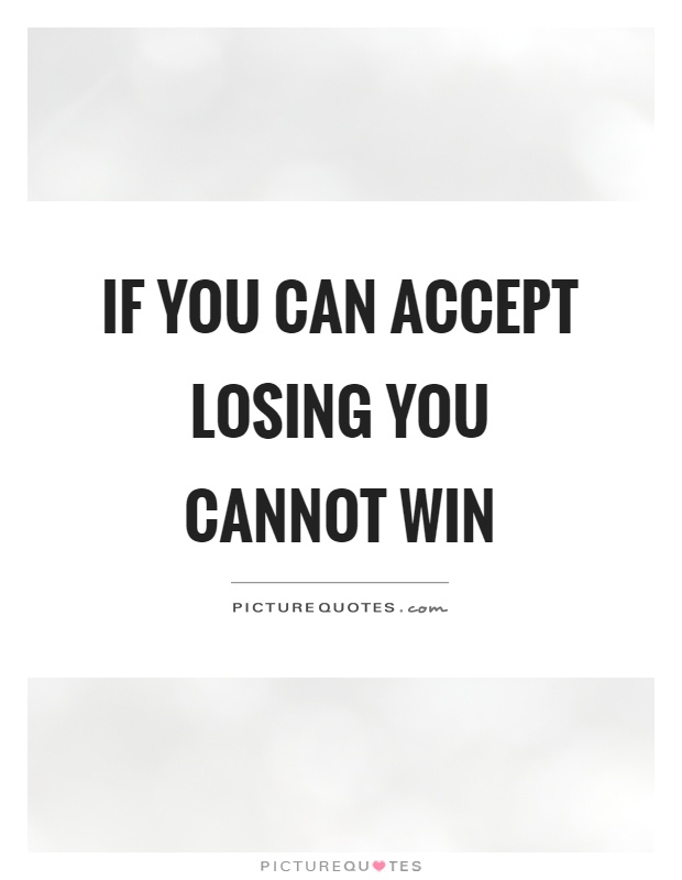 If you can accept losing you cannot win Picture Quote #1