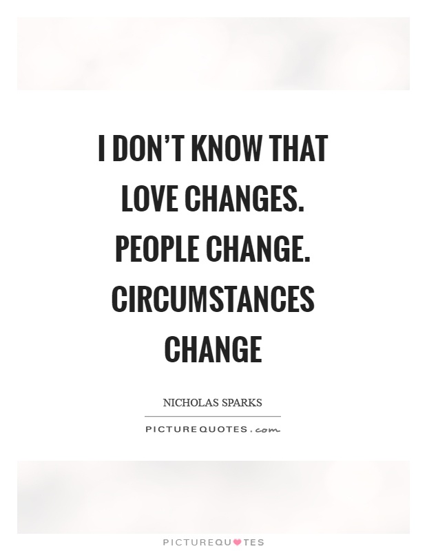 I don't know that love changes. People change. Circumstances change Picture Quote #1