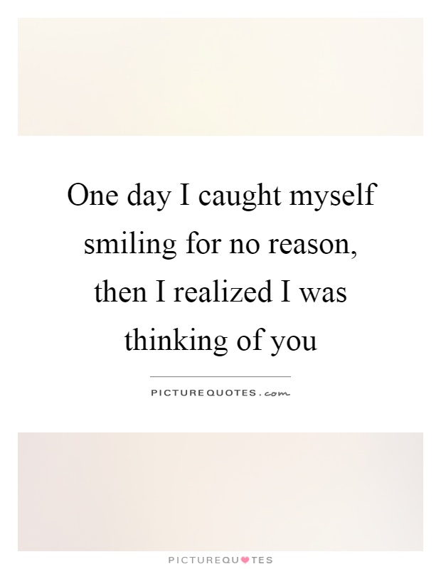 One day I caught myself smiling for no reason, then I realized I was thinking of you Picture Quote #1