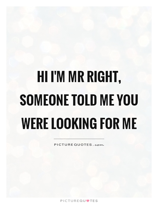 Hi I'm Mr Right, someone told me you were looking for me Picture Quote #1