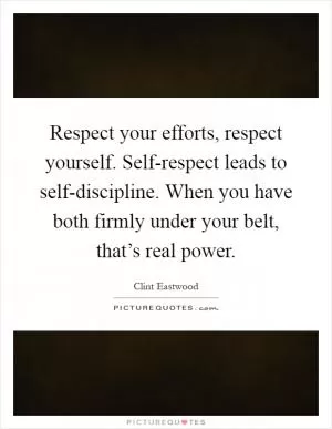 Respect your efforts, respect yourself. Self-respect leads to self-discipline. When you have both firmly under your belt, that’s real power Picture Quote #1