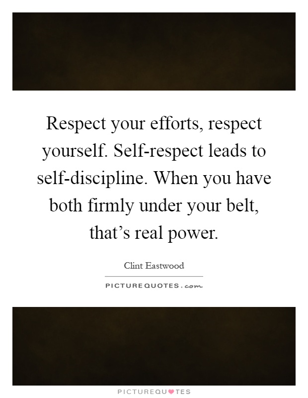 Respect your efforts, respect yourself. Self-respect leads to self-discipline. When you have both firmly under your belt, that's real power Picture Quote #1