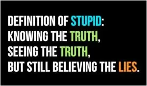 Definition of stupid: Knowing the truth, seeing the truth, but still believing the lies Picture Quote #1