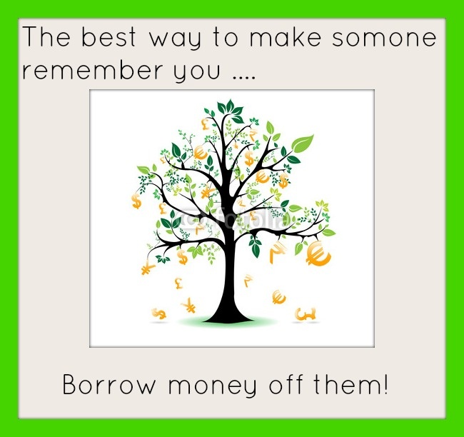 The best way to make someone remember you... borrow money off them! Picture Quote #1