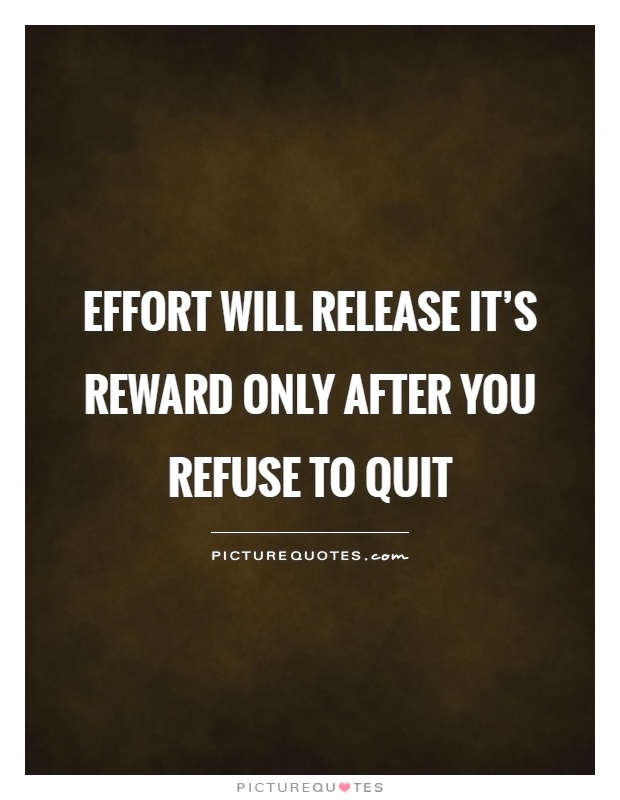 Effort will release it's reward only after you refuse to quit Picture Quote #1