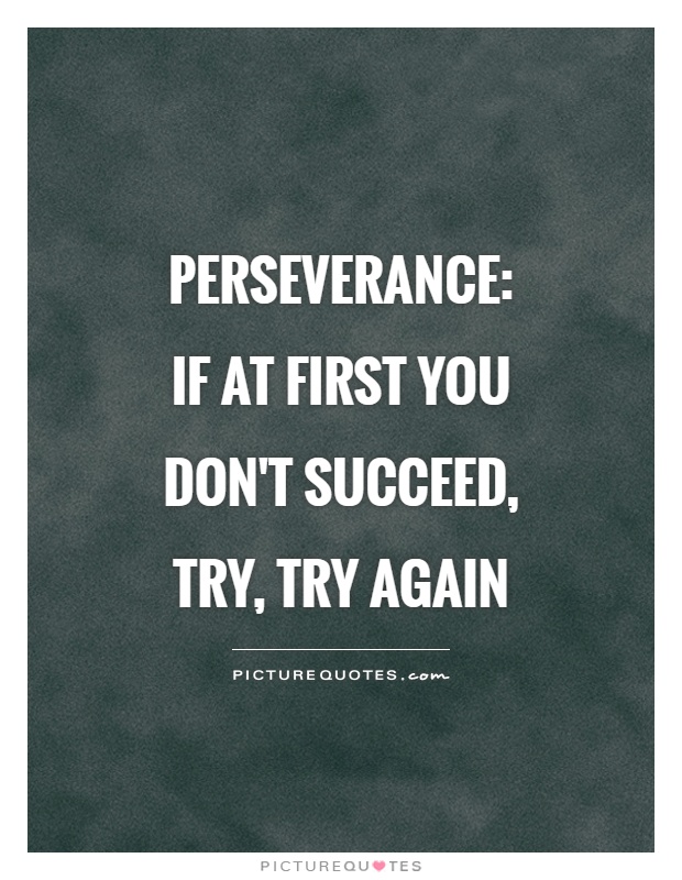 Perseverance:  if at first you don't succeed, try, try again Picture Quote #1