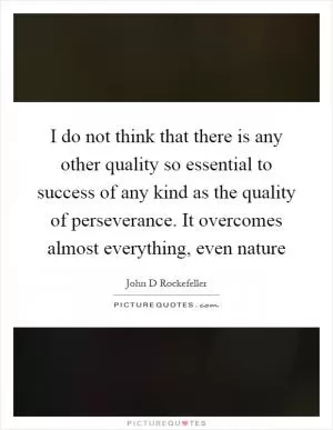 I do not think that there is any other quality so essential to success of any kind as the quality of perseverance. It overcomes almost everything, even nature Picture Quote #1