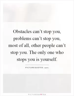 Obstacles can’t stop you, problems can’t stop you, most of all, other people can’t stop you. The only one who stops you is yourself Picture Quote #1