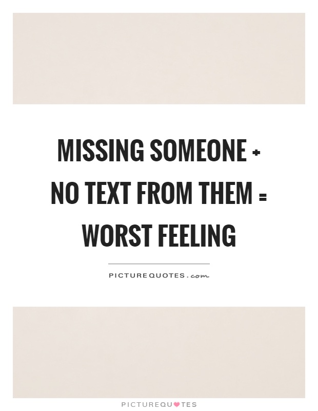 Missing someone   no text from them = worst feeling Picture Quote #1