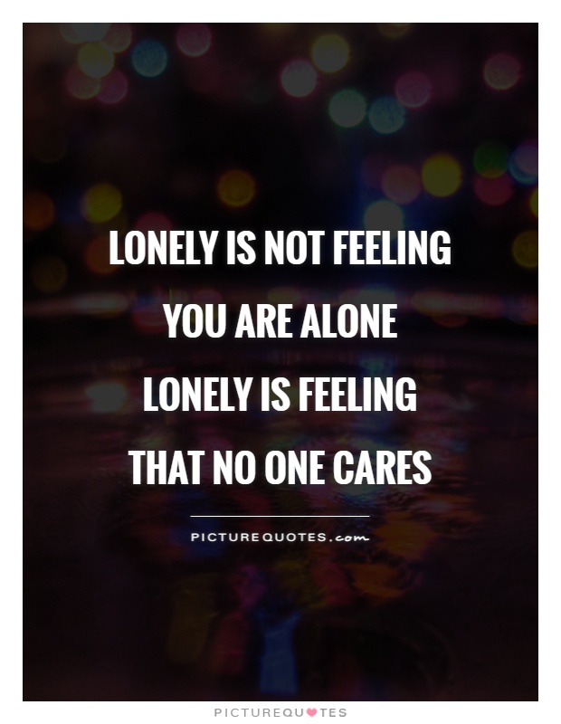 Lonely is not feeling you are alone lonely is feeling that no one cares Picture Quote #1